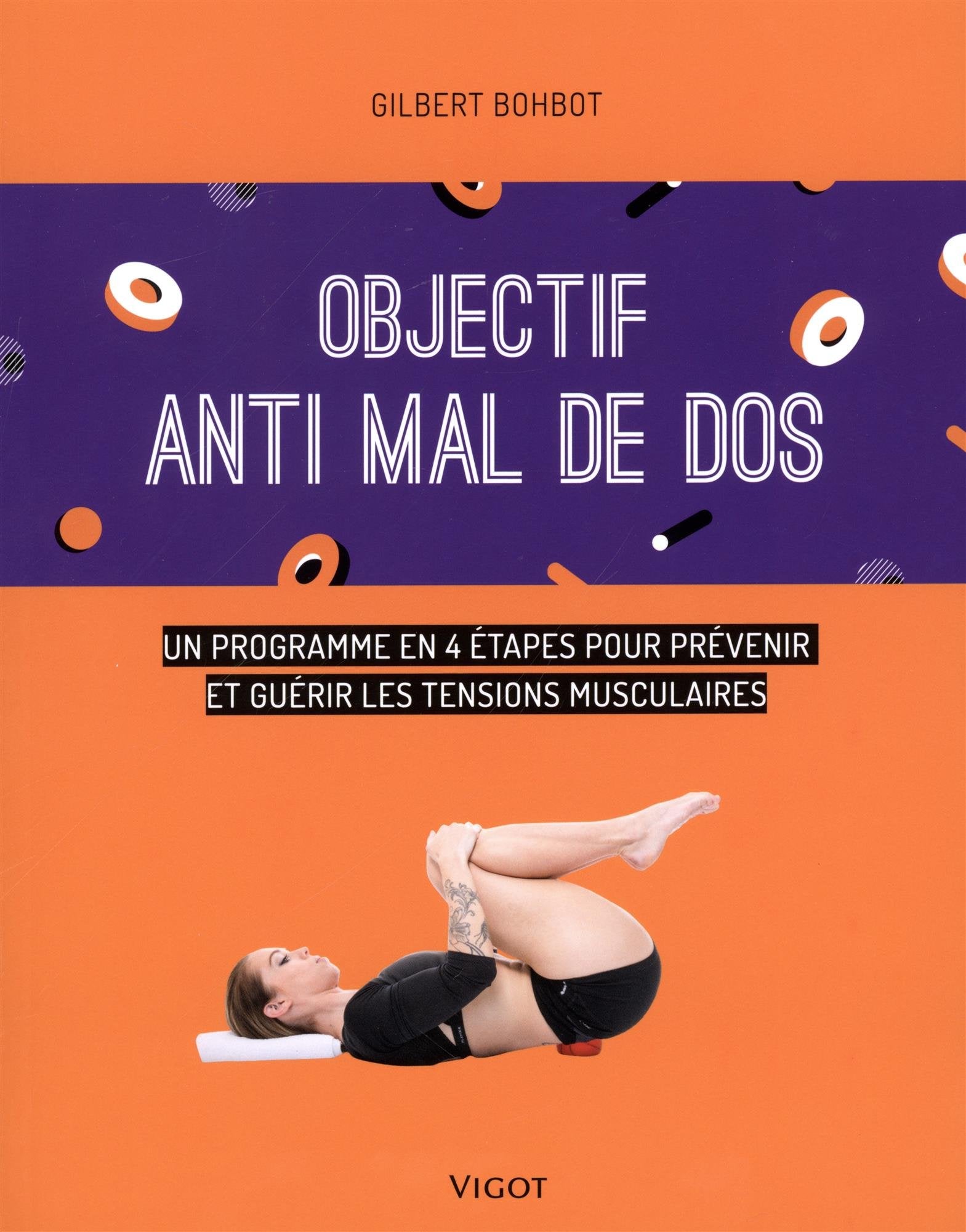Objectif anti mal de dos: Un programme en 4 étapes pour prévenir et guérir les tensions musculaires
