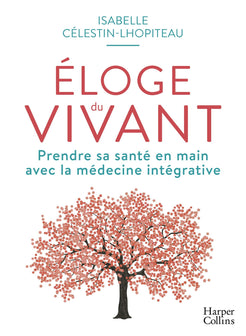 Éloge du vivant: Prendre sa santé en main avec la médecine intégrative