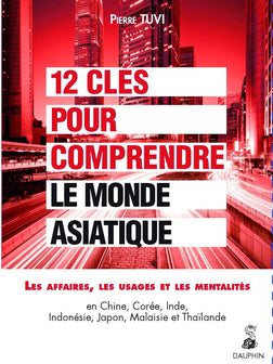 12 clés pour comprendre le monde asiatique: Les affaires, les usages et les mentalités