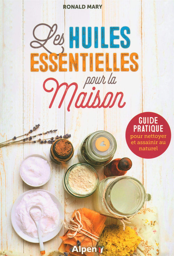 Les huiles essentielles pour la maison : Guide pratique pour nettoyer et assainir au naturel