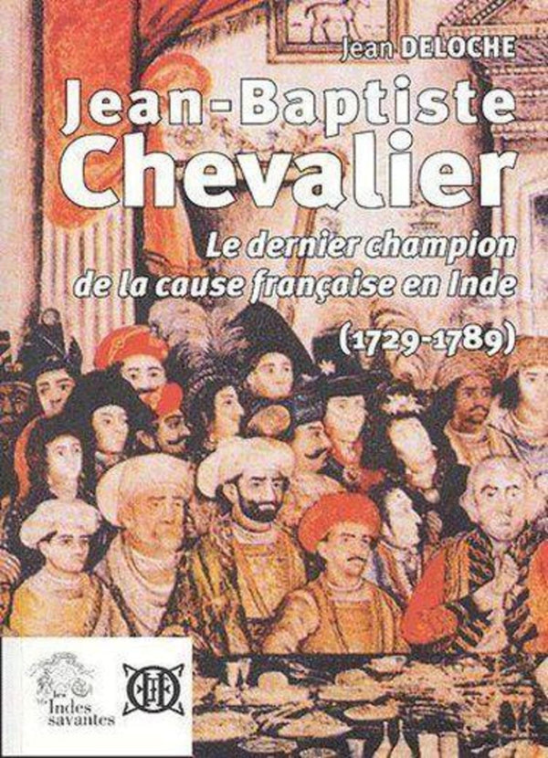 Jean-Baptiste Chevalier 1729 1789: Le dernier champion de la cause française en Inde