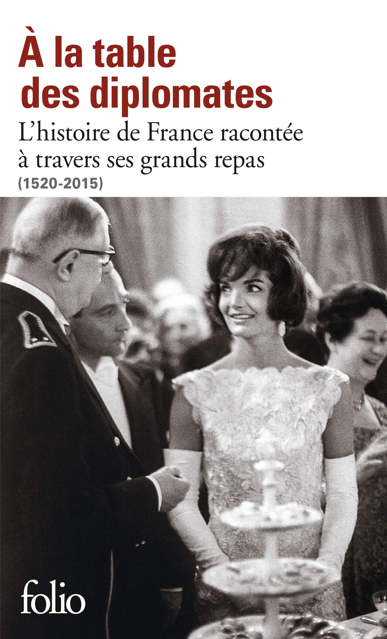 À la table des diplomates: L’histoire de France racontée à travers ses grands repas (1520-2015)