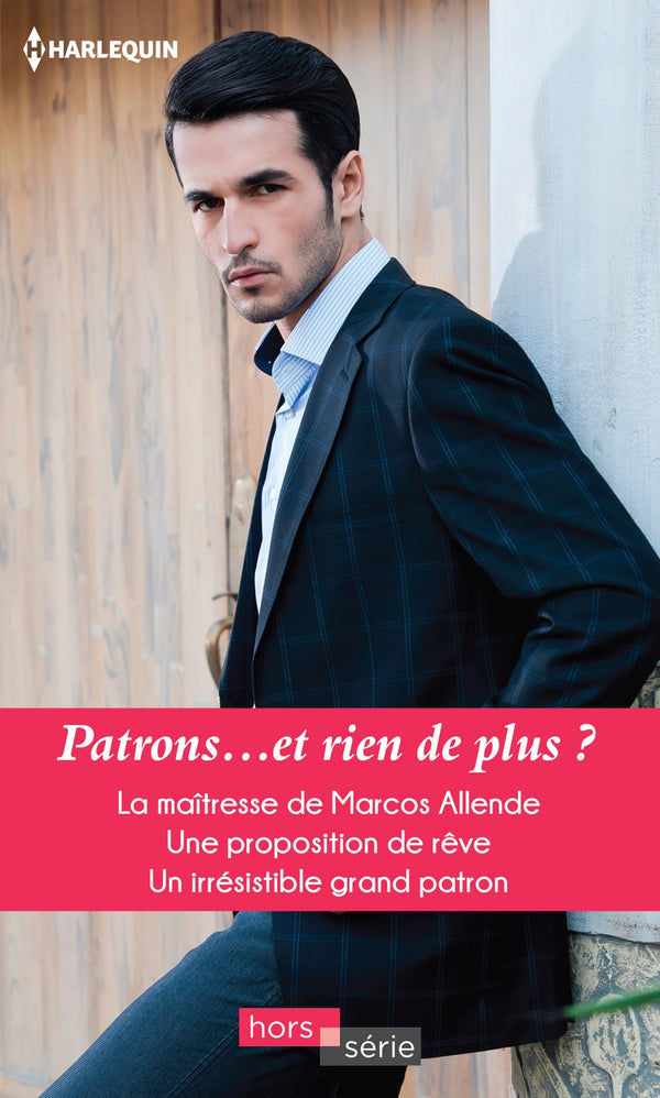 Patrons... et rien de plus ?: La maîtresse de Marcos Allende - Une proposition de rêve - Un irrésistible grand patron