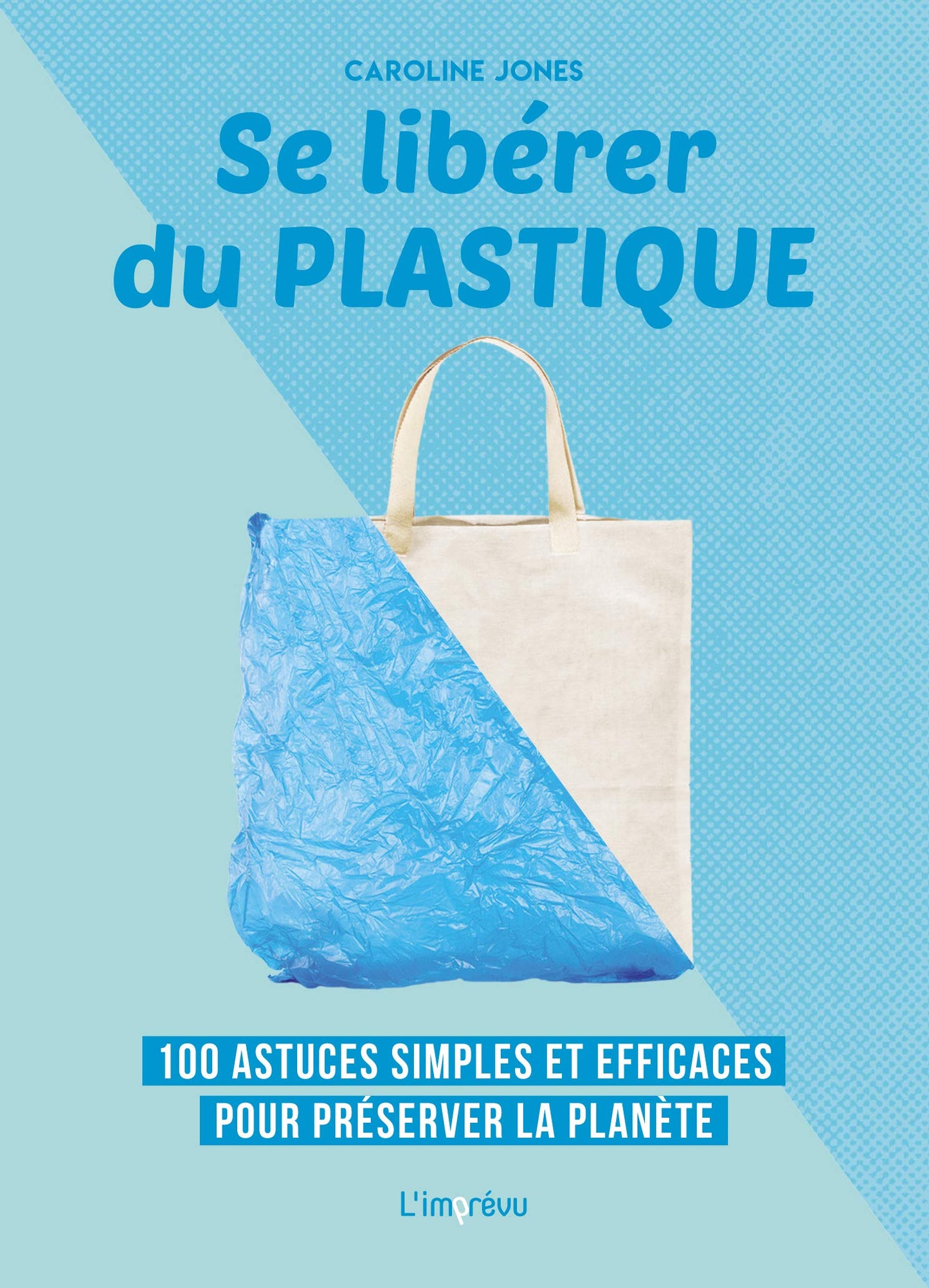 Se libérer du plastique: 100 astuces simples et efficaces pour préserver la planète