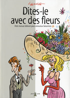 Dites-le avec des fleurs: Petit manuel délirant pour amoureux botanistes