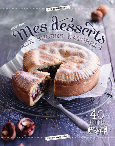 Mes desserts aux sucres naturels: 40 recettes à base de miel sirop d'agave