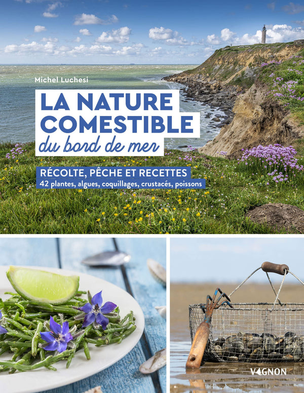 La nature comestible du bord de mer: Récolte, pêche et recettes - 42 plantes, algues, coquillages, crustacés, poissons