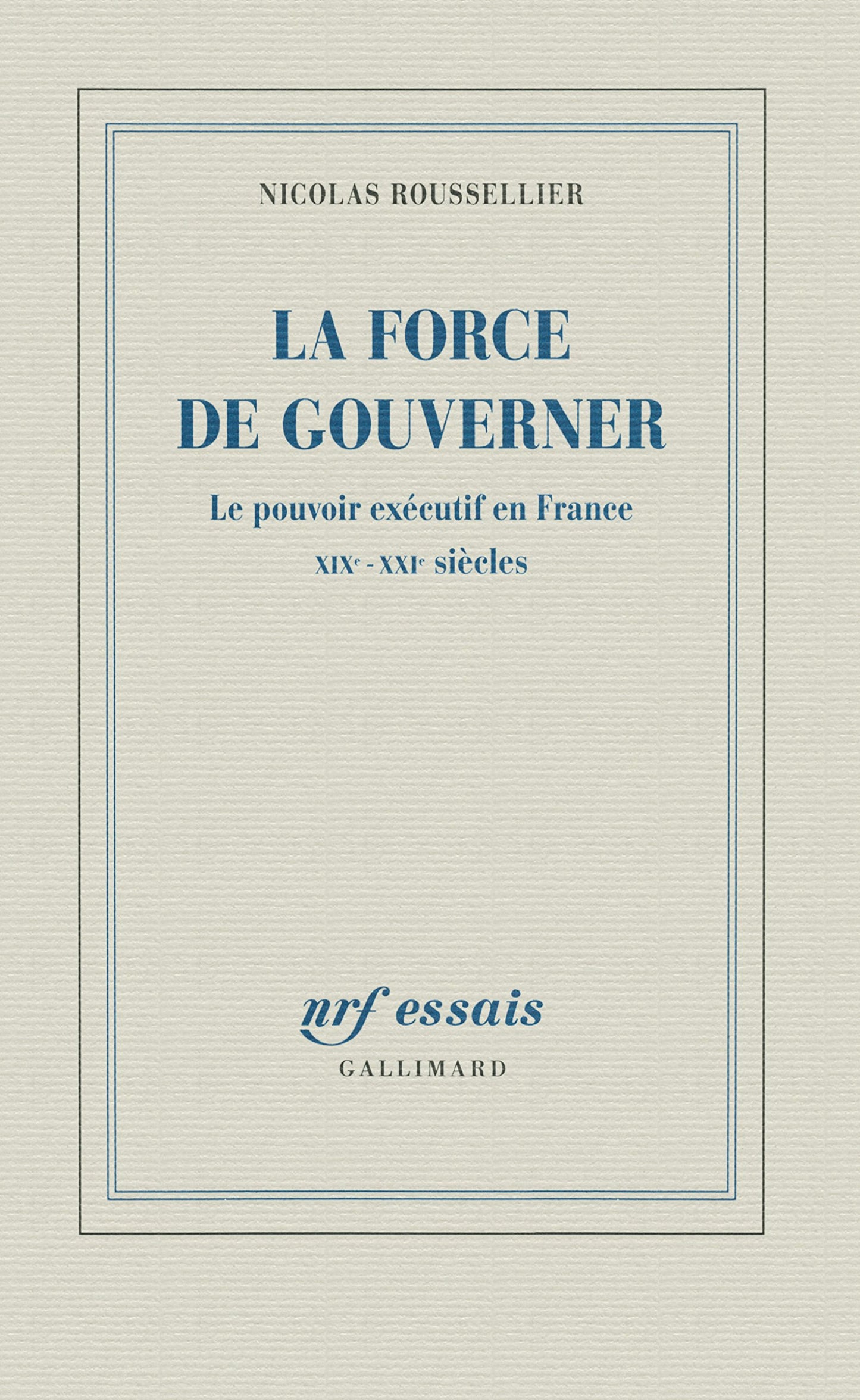 La force de gouverner: Le pouvoir exécutif en France, XIXᵉ-XXIᵉ siècles