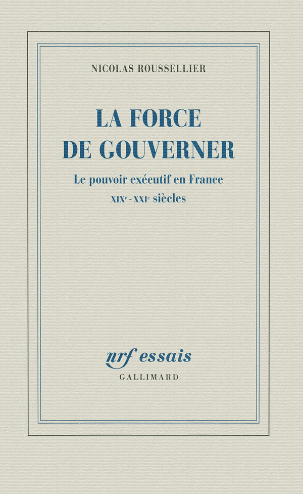 La force de gouverner: Le pouvoir exécutif en France, XIXᵉ-XXIᵉ siècles