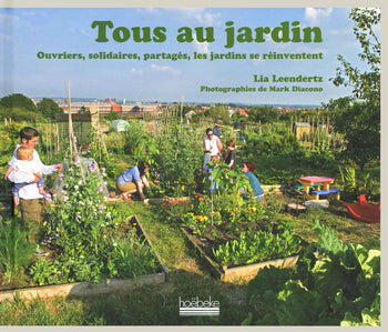 Tous au jardin: Ouvriers, solidaires, partagés, les jardins se réinventent